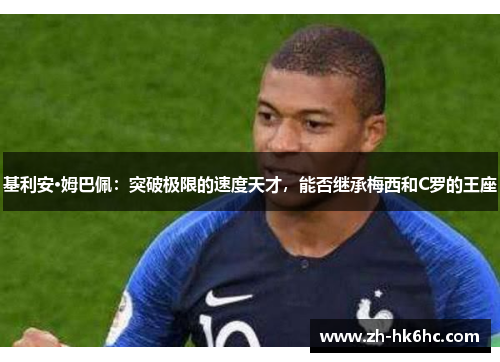 基利安·姆巴佩：突破极限的速度天才，能否继承梅西和C罗的王座