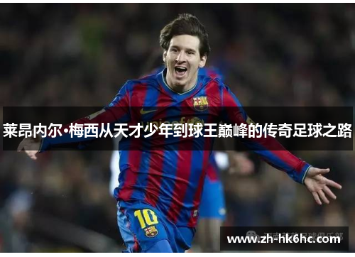 莱昂内尔·梅西从天才少年到球王巅峰的传奇足球之路