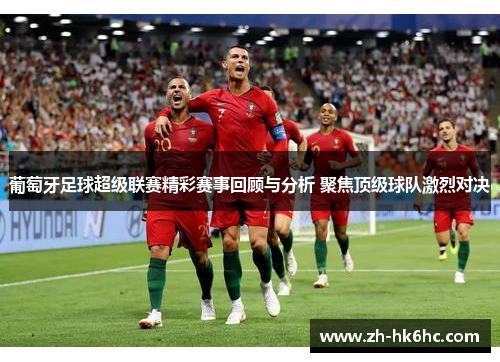 葡萄牙足球超级联赛精彩赛事回顾与分析 聚焦顶级球队激烈对决