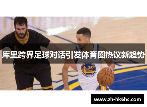 库里跨界足球对话引发体育圈热议新趋势
