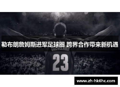 勒布朗詹姆斯进军足球圈 跨界合作带来新机遇