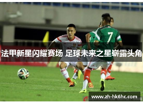 法甲新星闪耀赛场 足球未来之星崭露头角
