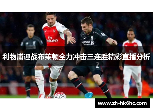 利物浦迎战布莱顿全力冲击三连胜精彩直播分析