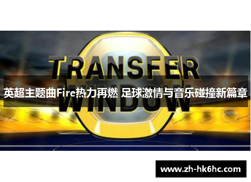 英超主题曲Fire热力再燃 足球激情与音乐碰撞新篇章