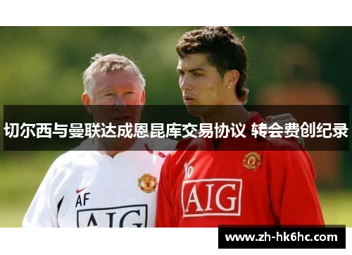 切尔西与曼联达成恩昆库交易协议 转会费创纪录