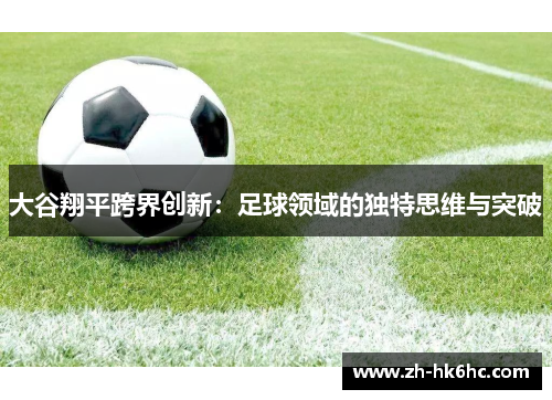 大谷翔平跨界创新：足球领域的独特思维与突破