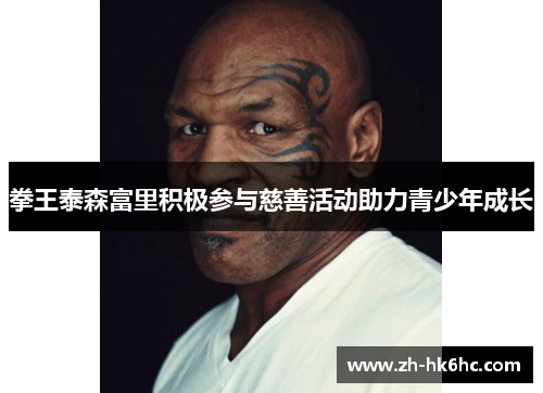 拳王泰森富里积极参与慈善活动助力青少年成长